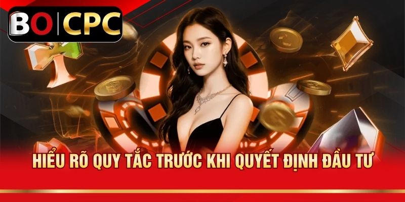 Hiểu rõ quy tắc trước khi quyết định đầu tư